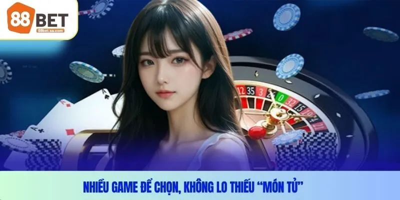 Nhiều game để chọn, không lo thiếu “món tủ”