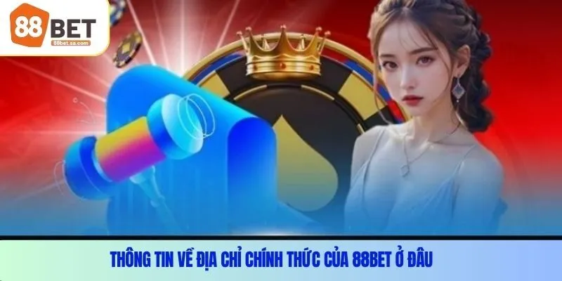 Thông tin về địa chỉ chính thức của 88Bet ở đâu