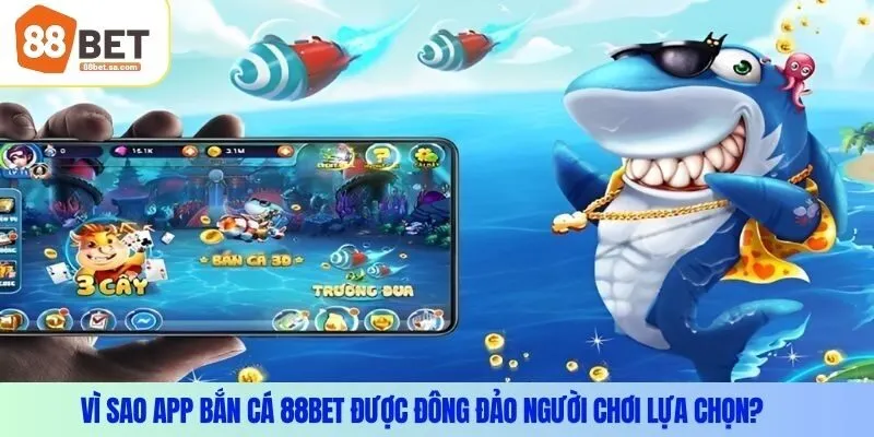 Vì sao app bắn cá 88Bet được đông đảo người chơi lựa chọn?