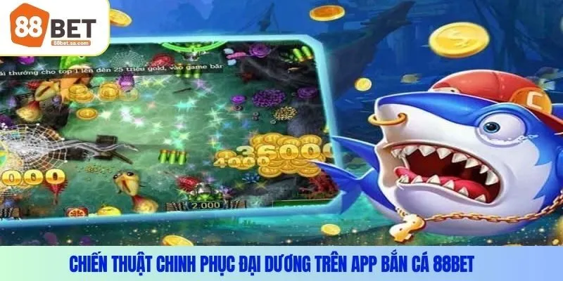 Chiến thuật chinh phục đại dương trên app bắn cá 88Bet