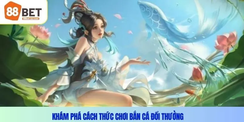 Khám Phá Cách Thức Chơi Bắn Cá Đổi Thưởng