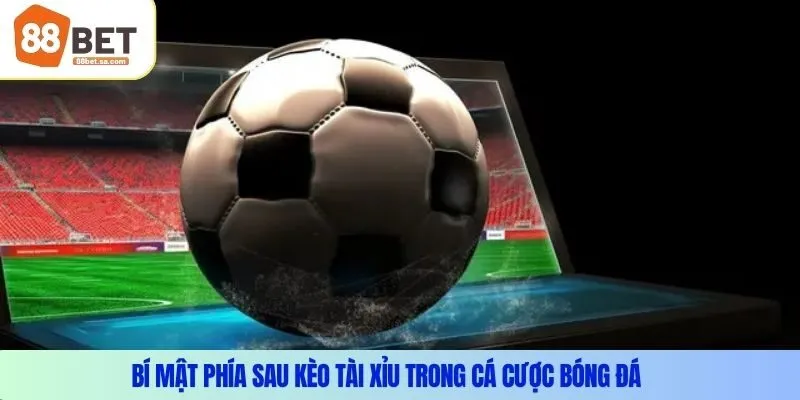 Bí mật phía sau kèo tài xỉu trong cá cược bóng đá