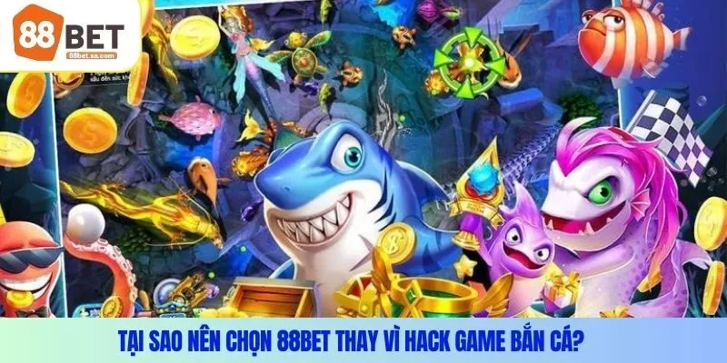 Tại sao nên chọn 88Bet thay vì hack game bắn cá?