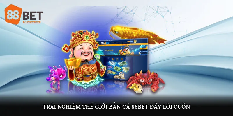 Trải nghiệm thế giới bắn cá 88Bet đầy lôi cuốn